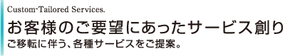 Custom-Tailored Services.　お客様のご要望にあったサービス創り　Custom-Tailored Services.